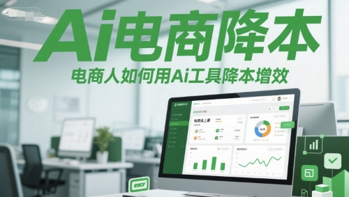 Ai电商降本增效线上课，电商人如何用Ai工具降本增效-泡泡网创