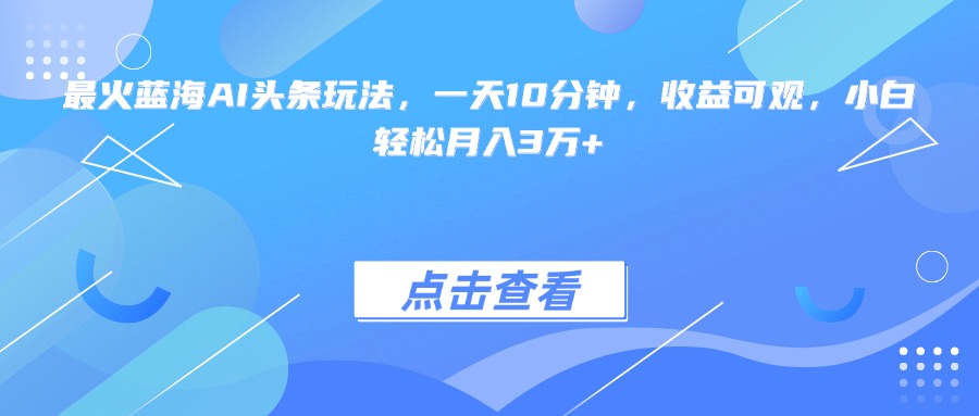 最火蓝海AI头条玩法，一天10分钟，收益可观，小白轻松月入3万+-泡泡网创