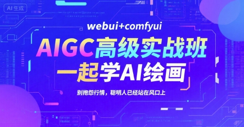 AIGC高级实战班，webui+comfyui，一起学AI绘画，别抱怨行情，聪明人已经站在风口上-泡泡网创