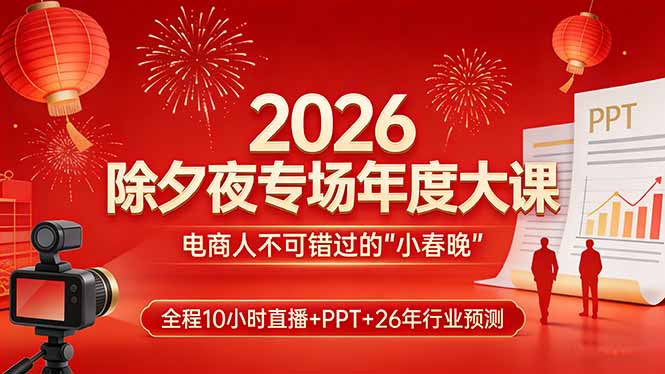 2026除夕夜专场年度大课，全程10小时直播+PPT+26年行业预测，是电商人不可错过的“小春晚”-泡泡网创