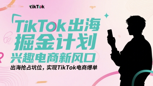 TikTok出海掘金计划，兴趣电商新风口，出海抢占坑位，实现TikTok电商爆单-泡泡网创