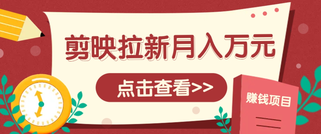 剪映拉新推广项目，5个粉丝就能操作，月入1w+超详细攻略！【附入口】-泡泡网创
