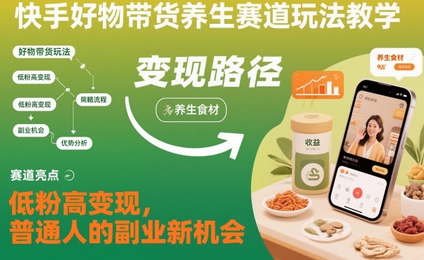 快手好物带货养生赛道玩法教学，低粉高变现，普通人的副业新机会-泡泡网创