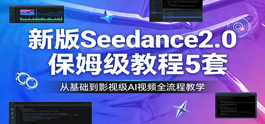 新版Seedance2.0保姆级教程5套：从基础到影视级AI视频全流程教学-泡泡网创
