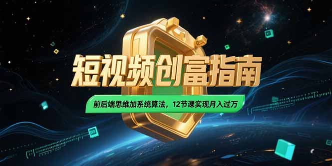 2025短视频创富指南，前后端思维加系统算法，12节课实现月入过万-泡泡网创
