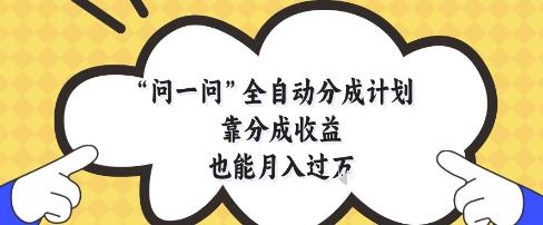 问一问全自动分成计划，靠分成收益也能月入过1W【揭秘】-泡泡网创