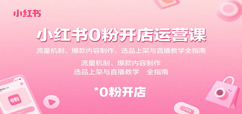 小红书0粉开店运营课：流量机制、爆款内容制作、选品上架与直播教学全指南-泡泡网创