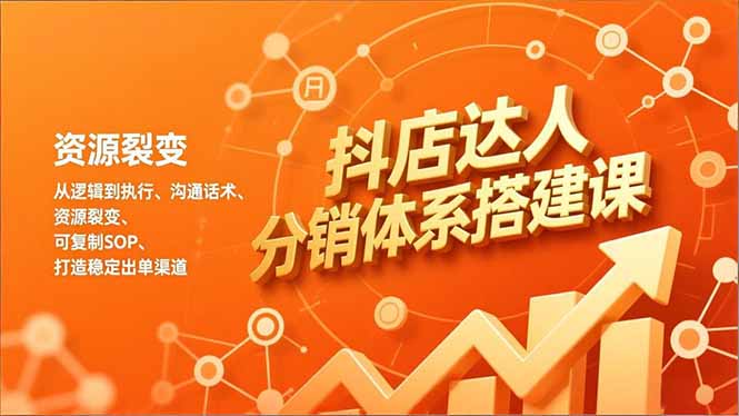 抖店达人分销体系搭建课，从逻辑到执行、沟通话术、资源裂变，可复制SOP，打造稳定出单渠道-泡泡网创