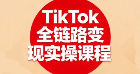 TikTok全链路变现实操课程，全方位助力学员掌握TK变现技能-泡泡网创
