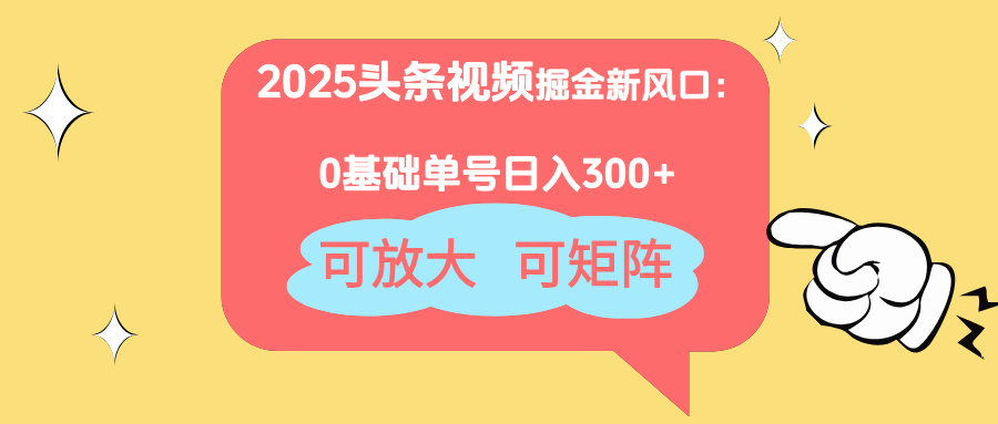 2025头条视频掘金新风口：0基础日入300+，可放大，可矩阵-泡泡网创