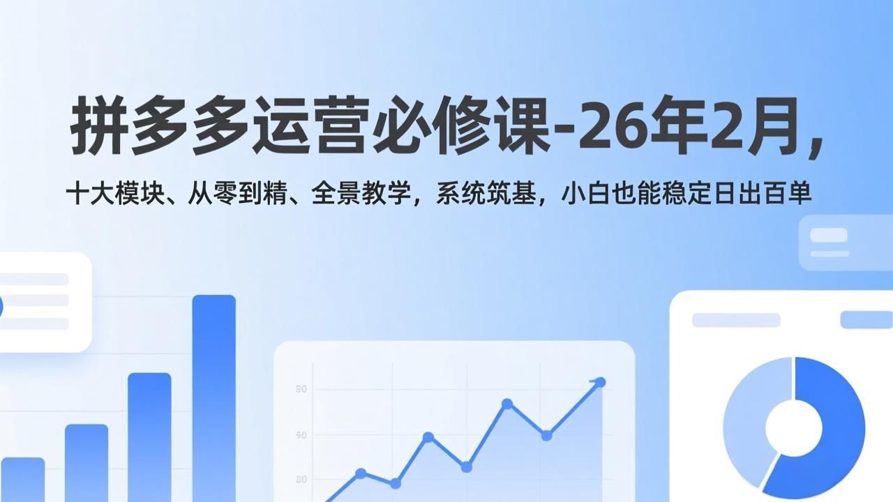 拼多多运营必修课-26年2月，十大模块、从零到精、全景教学，系统筑基，小白也能稳定日出百单-泡泡网创