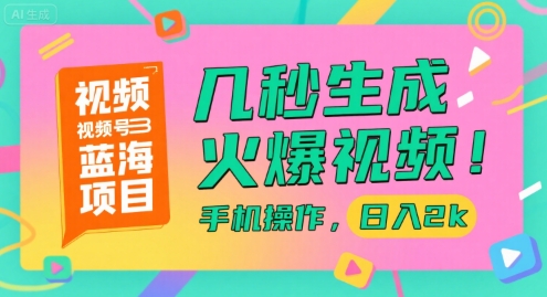 视频号蓝海项目，几秒生成火爆视频，手机操作，日入2k【揭秘】-泡泡网创