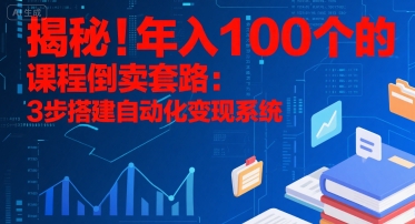 揭秘！年入100个的课程倒卖套路：3 步搭建自动化变现系统-泡泡网创