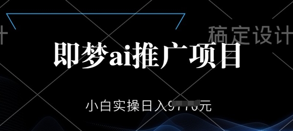 即梦AI推广项目，小白实操日入多张-泡泡网创
