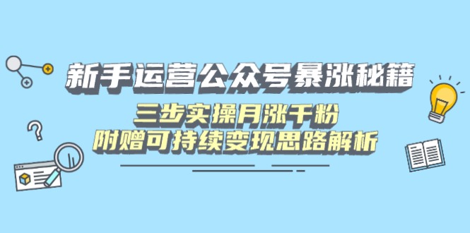 新手运营公众号暴涨秘籍，三步实操月涨千粉，附赠可持续变现思路解析-泡泡网创