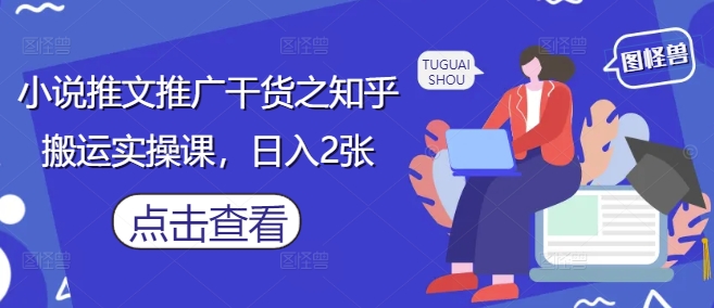 小说推文推广干货之知乎搬运实操课，日入2张-泡泡网创