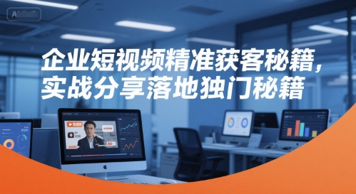 企业短视频精准获客秘籍，实战分享落地独门秘籍-泡泡网创