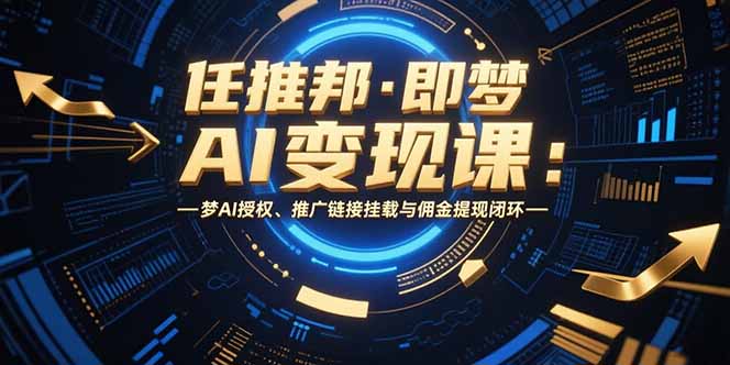 任推邦·即梦AI变现课：梦AI授权、推广链接挂载与佣金提现闭环-泡泡网创