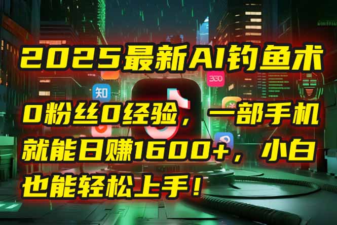 2025最新AI钓鱼术：0粉丝0经验，一部手机就能开启自动赚钱模式！-泡泡网创
