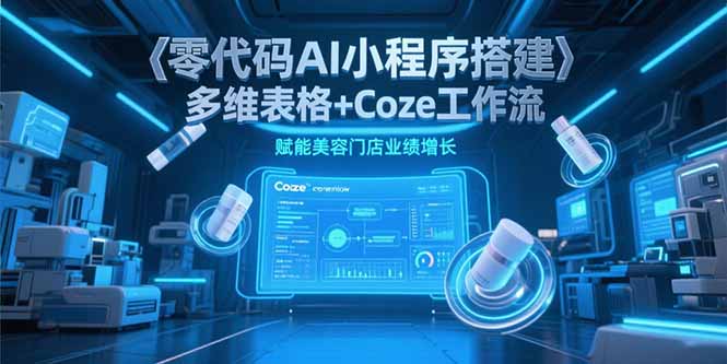 零代码AI小程序搭建，多维表格+Coze工作流，赋能美容门店业绩增长-泡泡网创