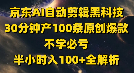 京东AI自动剪辑黑科技，30分钟产100条原创爆款，不学必亏！半小时入100+全解析-泡泡网创