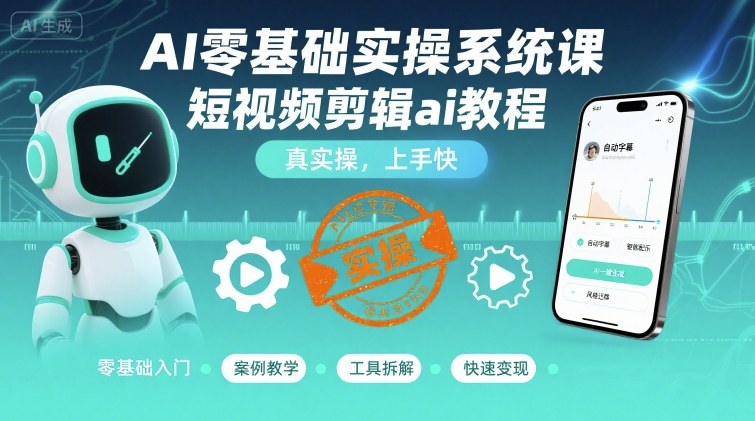 AI零基础实操系统课，短视频剪辑ai教程，真实操，上手快-泡泡网创
