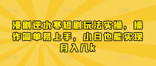漫剧逆水寒短剧玩法实操，操作简单易上手，小白也能实现月入几k-泡泡网创