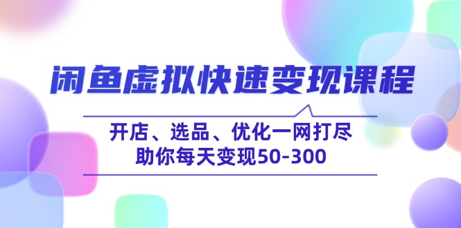 （14282期）闲鱼虚拟快速变现课程，开店、选品、优化一网打尽，助你每天变现50-300-泡泡网创