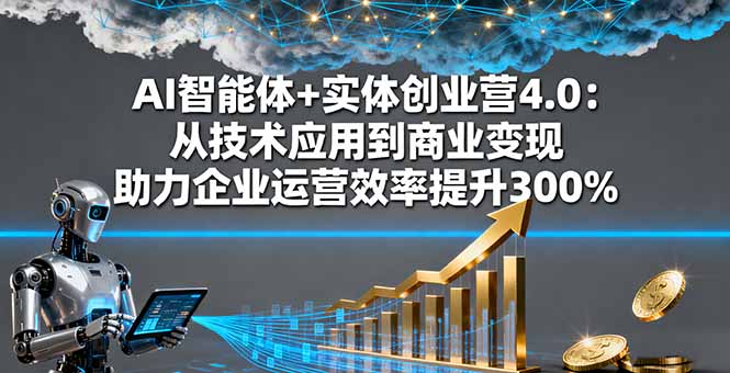AI智能体+实体创业营4.0：从技术应用到商业变现 助力企业运营效率提升300%-泡泡网创