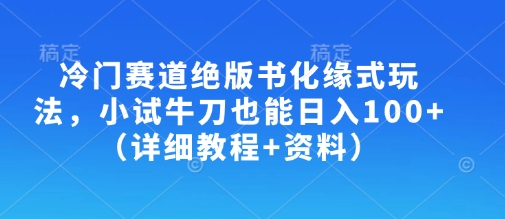 冷门赛道绝版书化缘式玩法，小试牛刀也能日入100+(详细教程+资料)-泡泡网创