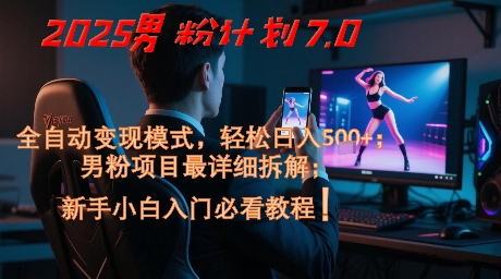 2025男粉计划7.0，全自动变现模式，轻松日入5张+，新手小白必看课程-泡泡网创