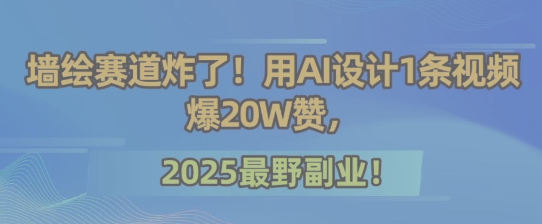墙绘赛道炸了！用AI设计1条视频爆20W赞，2025最野副业！-泡泡网创