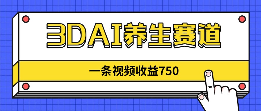 3DAI养生赛道，一条视频赚了750，新蓝海，目前做的人不多！-泡泡网创