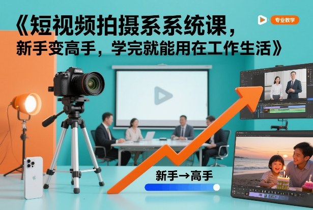 短视频拍摄系统课，新手变高手，学完就能用在工作生活-泡泡网创
