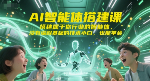 AI智能体搭建课，搭建属于你行业的智能体，没有编程基础的技术小白，也能学会-泡泡网创
