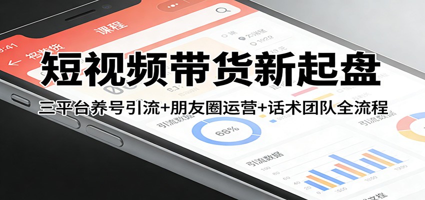 短视频带货新起盘：三平台养号引流+朋友圈运营+话术团队全流程-泡泡网创
