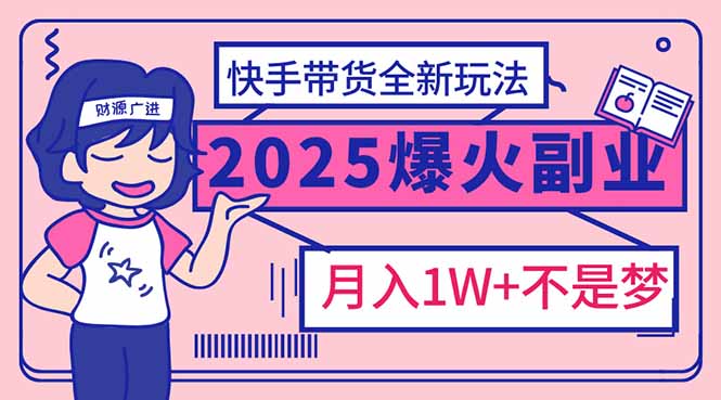 （14275期）2025年爆红副业！快手带货全新玩法，月入1万加不是梦！-泡泡网创