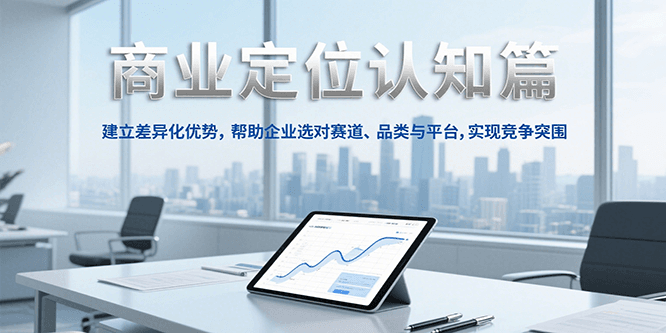 商业定位认知，建立差异化优势，帮助企业选对赛道、品类与平台，实现竞争突围-泡泡网创