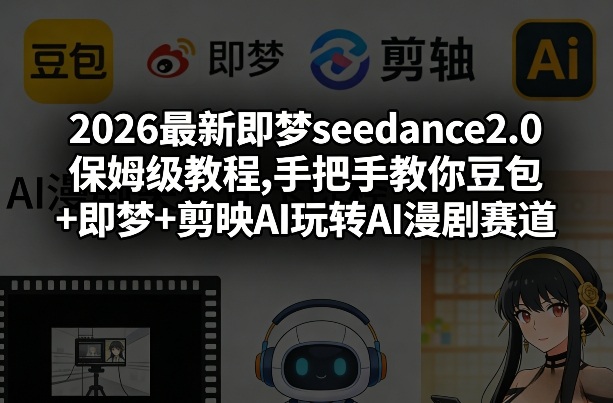 2026最新即梦seedance2.0保姆级教程,手把手教你豆包+即梦+剪映AI玩转AI漫剧赛道-泡泡网创