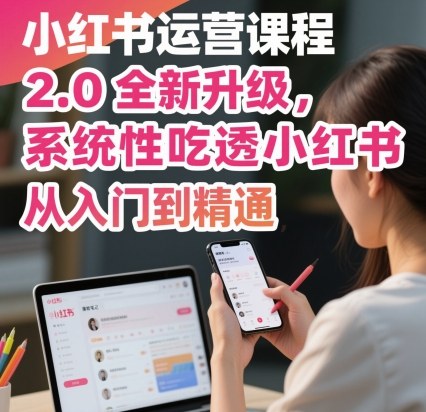 小红书运营课程2.0全新升级，从入门到精通，系统性吃透小红书-泡泡网创