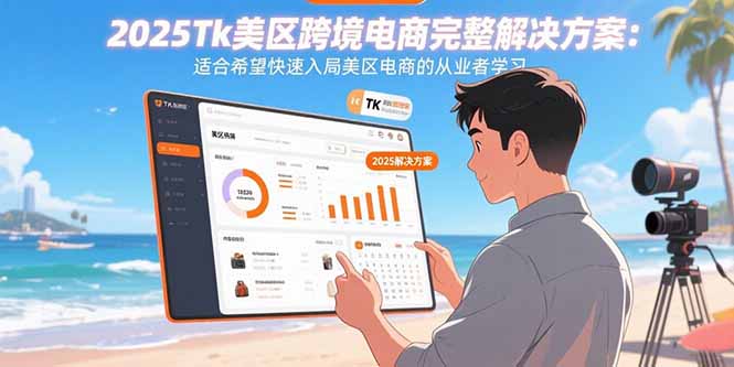 2025Tk美区跨境电商完整解决方案：适合希望快速入局美区电商的从业者学习-泡泡网创