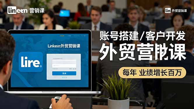 LinkedIn外贸营销课：账号搭建/客户开发/成交转化，年业绩增长百万+-泡泡网创