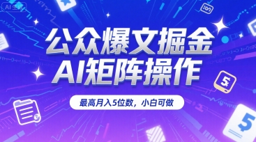 公众爆文掘金，AI矩阵操作，最高月入5位数，小白可做-泡泡网创