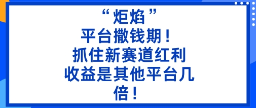 “炬焰”：平台撒钱期！抓住新赛道红利，5分钟二创内容，收益是其他平台几倍！-泡泡网创