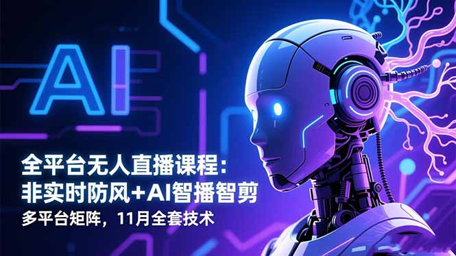 全平台无人直播课程：非实时防风＋AI智播智剪＋多平台矩阵，11月全套技术-泡泡网创