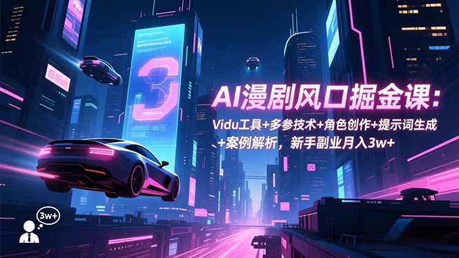 AI漫剧风口掘金课：Vidu工具+多参技术+角色创作+提示词生成+案例解析，新手副业月入3w+-泡泡网创