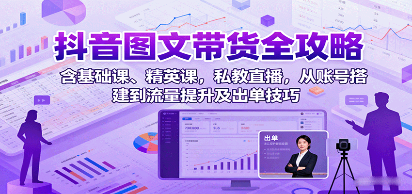 抖音图文带货全攻略：含基础课、精英课，私教直播，从账号搭建到流量提升及出单技巧-泡泡网创