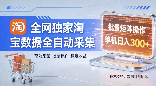 全网独家，淘宝数据全自动采集项目，批量可矩阵，单机轻松日入300【揭秘】-泡泡网创