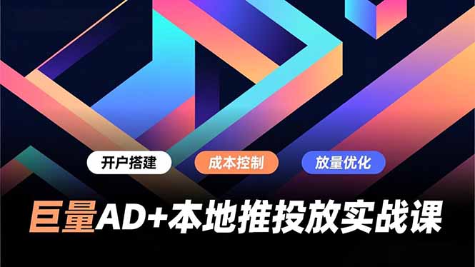 巨量AD+本地推投放实战课，开户搭建、成本控制、放量优化，有效提升商家线上获客与转化效率-泡泡网创