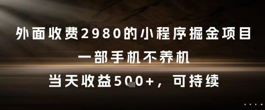 外面收费2980的小程序掘金项目，一部手机不养机，当天收益5张+，可持续【揭秘】-泡泡网创